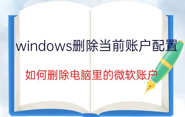 windows删除当前账户配置 如何删除电脑里的微软账户？